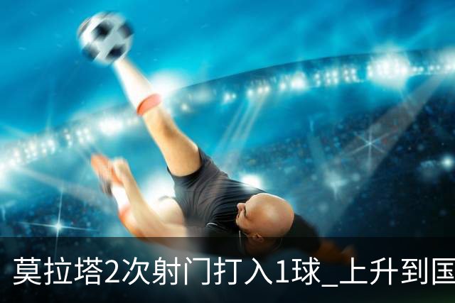 莫拉塔2次射门打入1球 上升到国家队进球榜第7