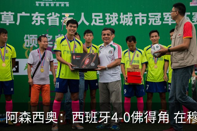 阿森西奥：西班牙4-0佛得角 在穆里尼奥带领下对西甲夺冠很有信心
