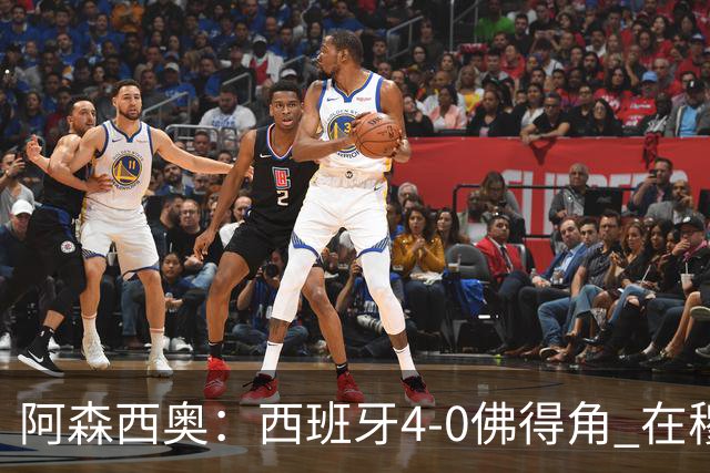 阿森西奥：西班牙4-0佛得角 在穆里尼奥带领下对西甲夺冠很有信心